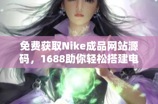 免费获取Nike成品网站源码，1688助你轻松搭建电商平台