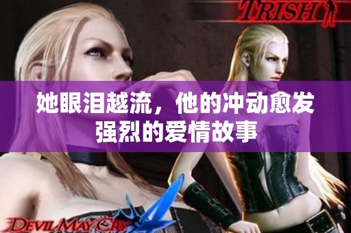 她眼泪越流，他的冲动愈发强烈的爱情故事