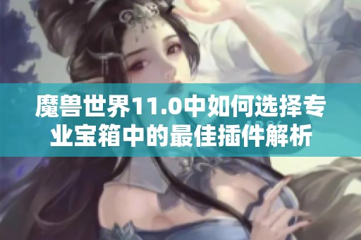 魔兽世界11.0中如何选择专业宝箱中的最佳插件解析