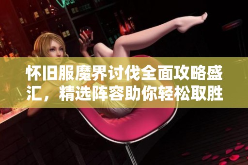 怀旧服魔界讨伐全面攻略盛汇，精选阵容助你轻松取胜