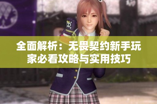 全面解析：无畏契约新手玩家必看攻略与实用技巧