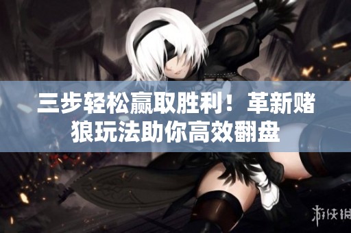 三步轻松赢取胜利！革新赌狼玩法助你高效翻盘