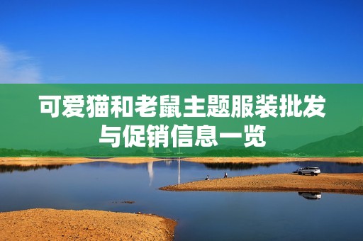 可爱猫和老鼠主题服装批发与促销信息一览