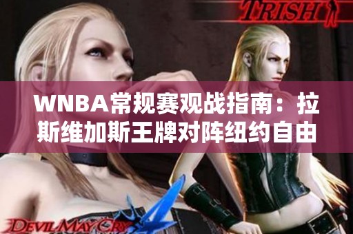 WNBA常规赛观战指南：拉斯维加斯王牌对阵纽约自由人比赛分析