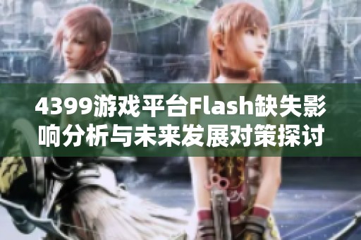 4399游戏平台Flash缺失影响分析与未来发展对策探讨