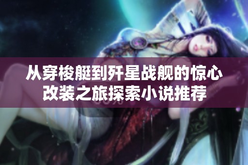 从穿梭艇到歼星战舰的惊心改装之旅探索小说推荐