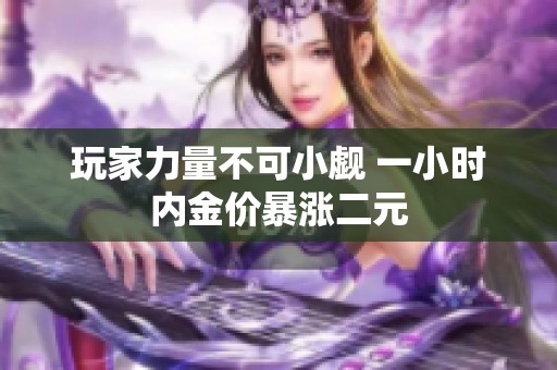 玩家力量不可小觑 一小时内金价暴涨二元