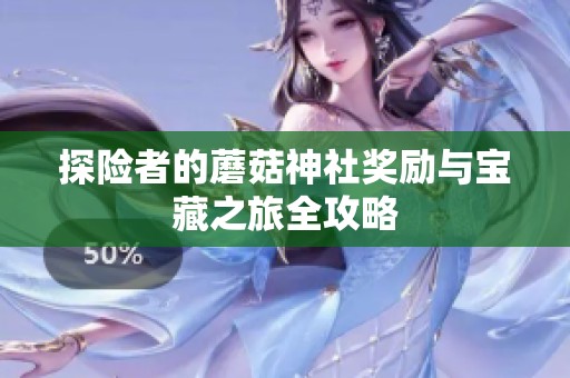 探险者的蘑菇神社奖励与宝藏之旅全攻略