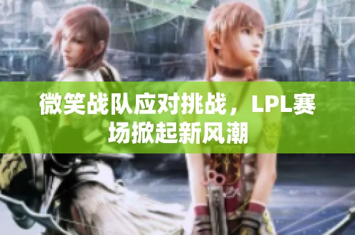 微笑战队应对挑战，LPL赛场掀起新风潮
