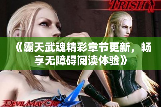 《霸天武魂精彩章节更新，畅享无障碍阅读体验》