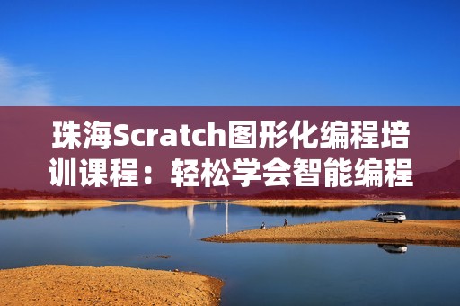 珠海Scratch图形化编程培训课程：轻松学会智能编程技巧