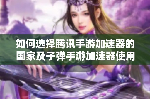 如何选择腾讯手游加速器的国家及子弹手游加速器使用指南