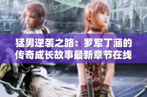 猛男逆袭之路：罗军丁涵的传奇成长故事最新章节在线阅读