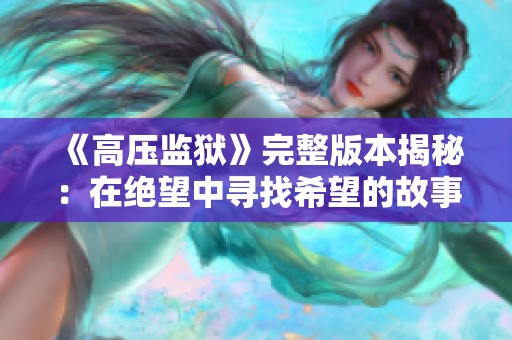 《高压监狱》完整版本揭秘：在绝望中寻找希望的故事