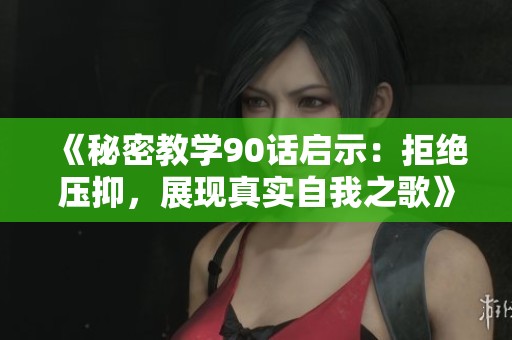 《秘密教学90话启示：拒绝压抑，展现真实自我之歌》