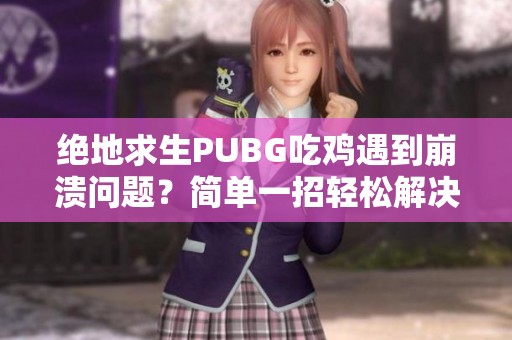 绝地求生PUBG吃鸡遇到崩溃问题？简单一招轻松解决！