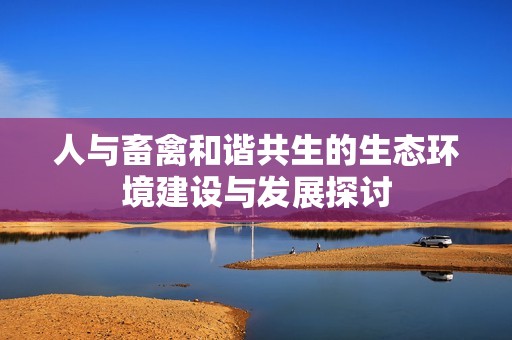 人与畜禽和谐共生的生态环境建设与发展探讨
