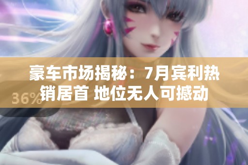 豪车市场揭秘：7月宾利热销居首 地位无人可撼动