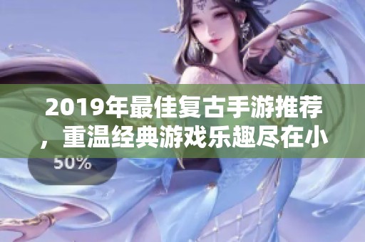 2019年最佳复古手游推荐，重温经典游戏乐趣尽在小腾手游网