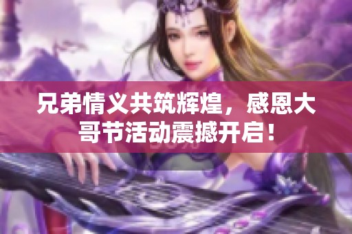 兄弟情义共筑辉煌，感恩大哥节活动震撼开启！