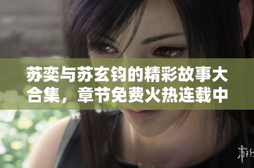 苏奕与苏玄钧的精彩故事大合集，章节免费火热连载中