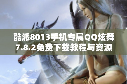 酷派8013手机专属QQ炫舞7.8.2免费下载教程与资源分享