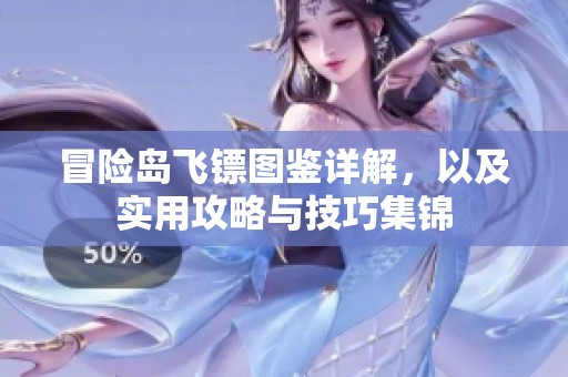 冒险岛飞镖图鉴详解，以及实用攻略与技巧集锦