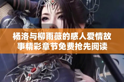 杨洛与柳雨薇的感人爱情故事精彩章节免费抢先阅读