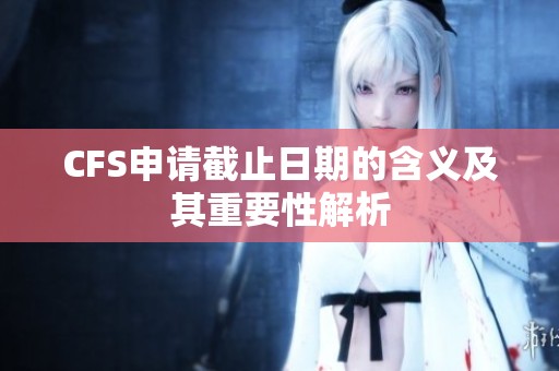 CFS申请截止日期的含义及其重要性解析