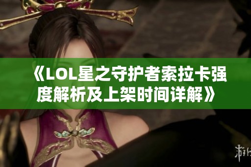 《LOL星之守护者索拉卡强度解析及上架时间详解》