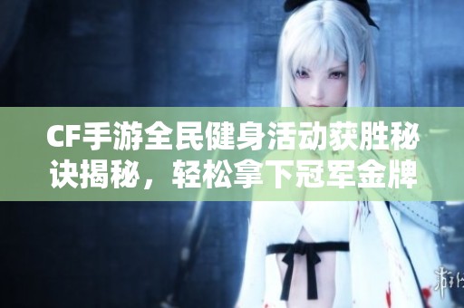 CF手游全民健身活动获胜秘诀揭秘，轻松拿下冠军金牌！