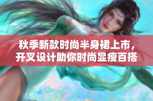 秋季新款时尚半身裙上市，开叉设计助你时尚显瘦百搭