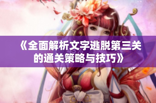 《全面解析文字逃脱第三关的通关策略与技巧》