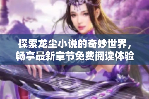 探索龙尘小说的奇妙世界，畅享最新章节免费阅读体验