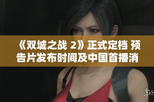 《双城之战 2》正式定档 预告片发布时间及中国首播消息揭晓