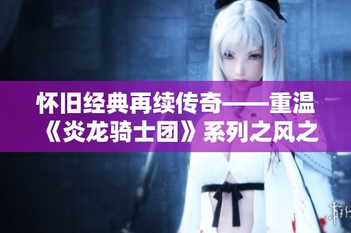 怀旧经典再续传奇——重温《炎龙骑士团》系列之风之纹章