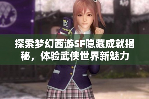 探索梦幻西游SF隐藏成就揭秘，体验武侠世界新魅力