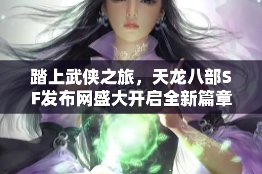 踏上武侠之旅，天龙八部SF发布网盛大开启全新篇章！