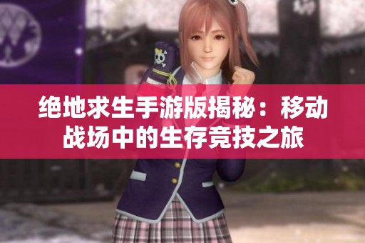 绝地求生手游版揭秘：移动战场中的生存竞技之旅