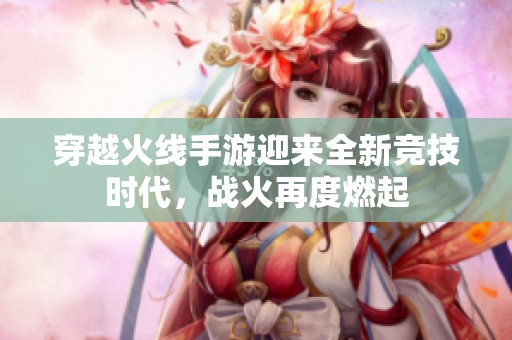 穿越火线手游迎来全新竞技时代，战火再度燃起