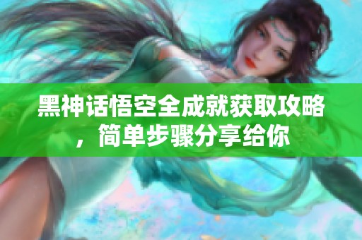 黑神话悟空全成就获取攻略，简单步骤分享给你
