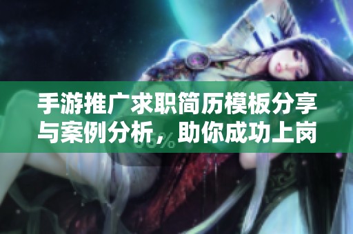 手游推广求职简历模板分享与案例分析，助你成功上岗