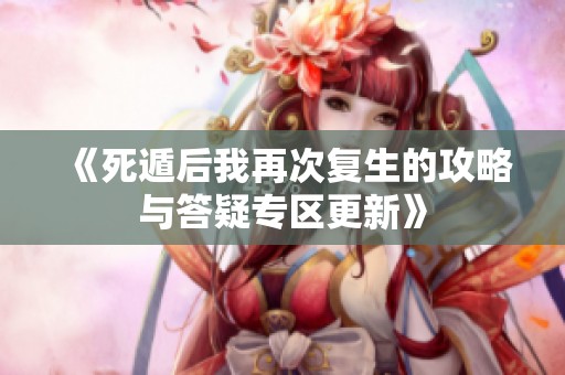 《死遁后我再次复生的攻略与答疑专区更新》