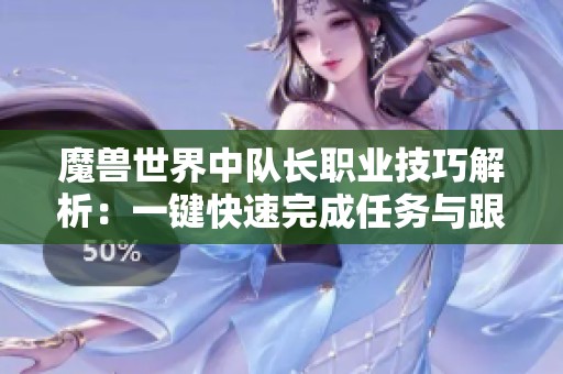 魔兽世界中队长职业技巧解析：一键快速完成任务与跟随攻略