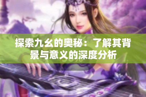探索九幺的奥秘：了解其背景与意义的深度分析