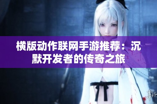横版动作联网手游推荐：沉默开发者的传奇之旅
