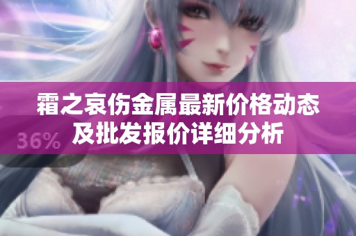 霜之哀伤金属最新价格动态及批发报价详细分析