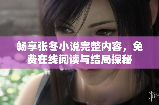 畅享张冬小说完整内容，免费在线阅读与结局探秘