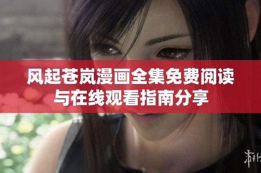 风起苍岚漫画全集免费阅读与在线观看指南分享