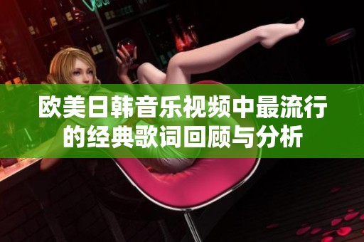欧美日韩音乐视频中最流行的经典歌词回顾与分析